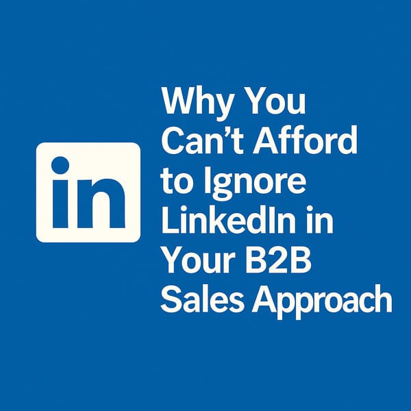 Why You Can’t Afford to Ignore LinkedIn in Your B2B Sales Approach